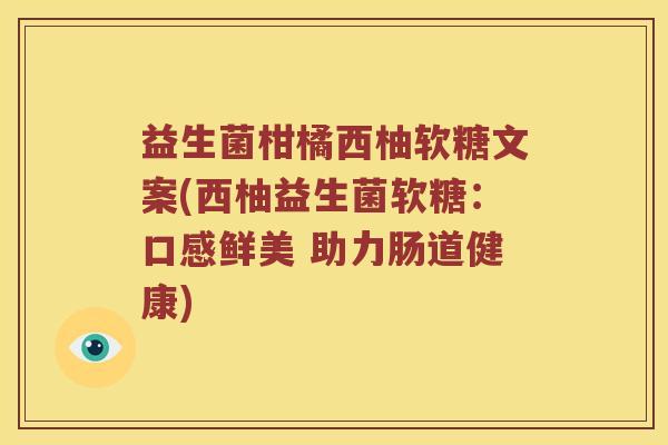 益生菌柑橘西柚软糖文案(西柚益生菌软糖：口感鲜美 助力肠道健康)