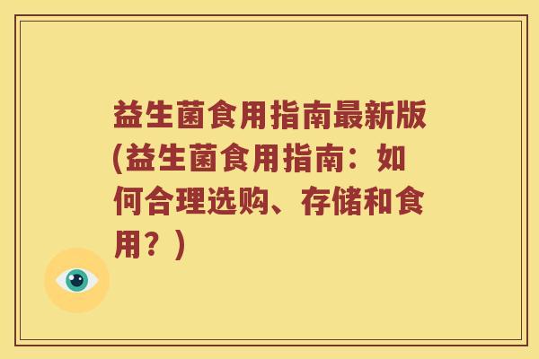 益生菌食用指南最新版(益生菌食用指南：如何合理选购、存储和食用？)