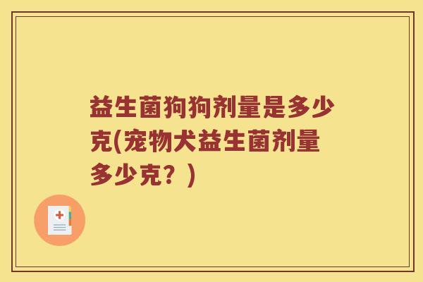 益生菌狗狗剂量是多少克(宠物犬益生菌剂量多少克?) 益生菌狗狗剂量是多少克(宠物犬益生菌剂量多少克?)