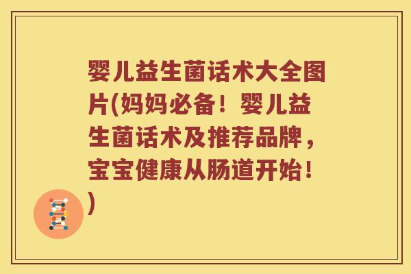 婴儿益生菌话术大全图片(妈妈必备!婴儿益生菌话术及推荐品牌,宝宝健康从肠道开始!) 婴儿益生菌话术大全图片(妈妈必备!婴儿益生菌话术及推荐品牌,宝宝健康从肠道开始!)
