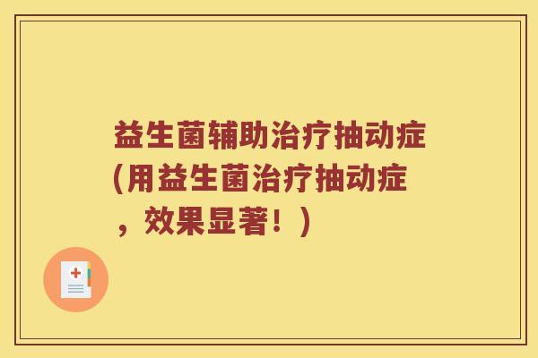 益生菌辅助治疗抽动症(用益生菌治疗抽动症，效果显著！)