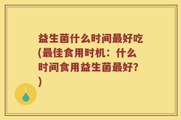 益生菌什么时间最好吃(最佳食用时机：什么时间食用益生菌最好？)