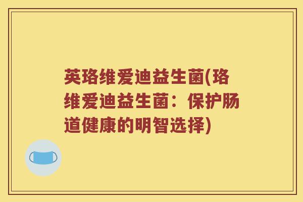 英珞维爱迪益生菌(珞维爱迪益生菌：保护肠道健康的明智选择)