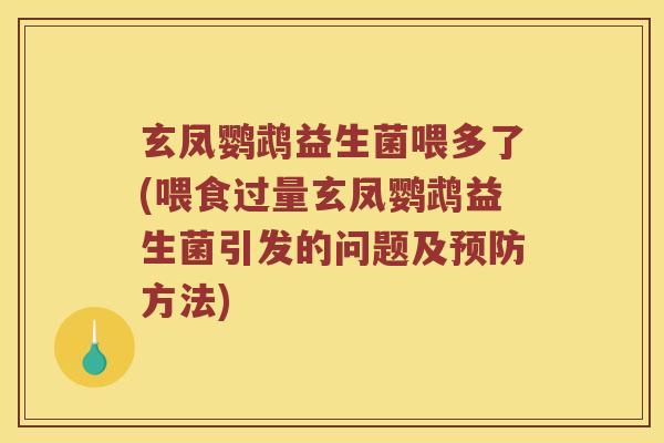 玄凤鹦鹉益生菌喂多了(喂食过量玄凤鹦鹉益生菌引发的问题及预防方法)