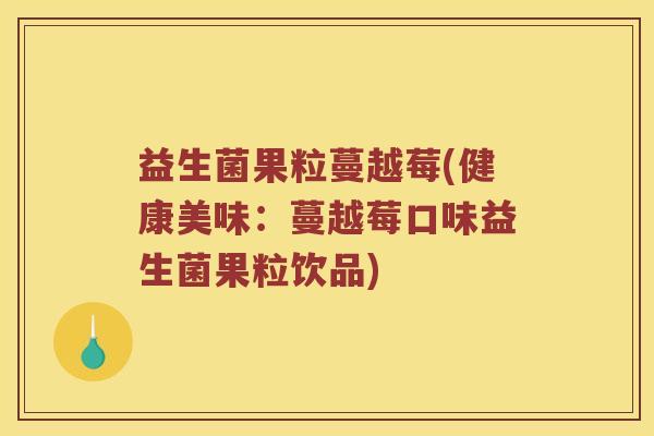 益生菌果粒蔓越莓(健康美味：蔓越莓口味益生菌果粒饮品)