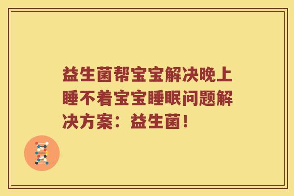 益生菌帮宝宝解决晚上睡不着宝宝睡眠问题解决方案：益生菌！