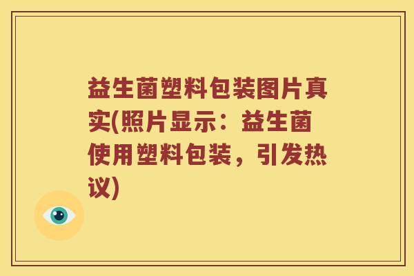 益生菌塑料包装图片真实(照片显示：益生菌使用塑料包装，引发热议)