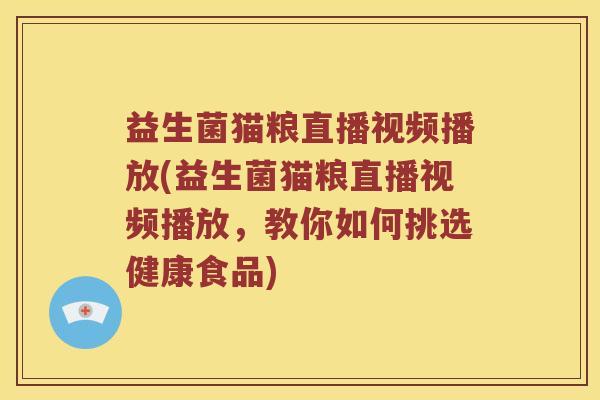 益生菌猫粮直播视频播放(益生菌猫粮直播视频播放，教你如何挑选健康食品)