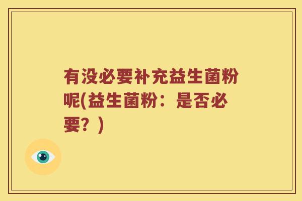 有没必要补充益生菌粉呢(益生菌粉：是否必要？)