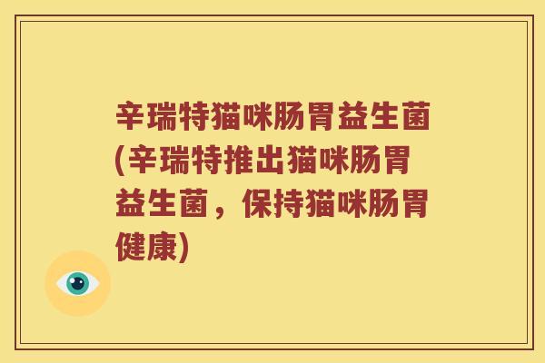 辛瑞特猫咪肠胃益生菌(辛瑞特推出猫咪肠胃益生菌，保持猫咪肠胃健康)