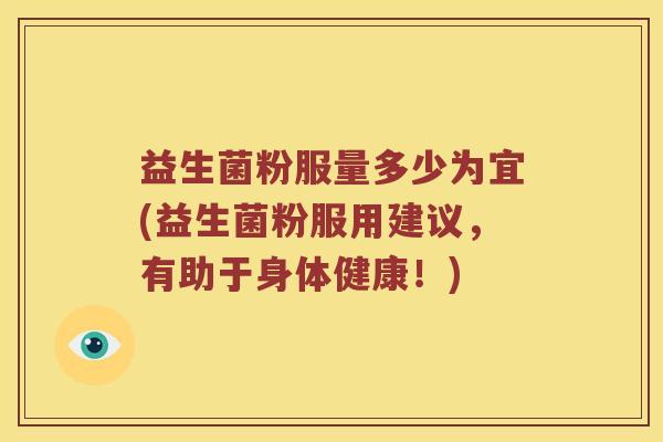 益生菌粉服量多少为宜(益生菌粉服用建议，有助于身体健康！)