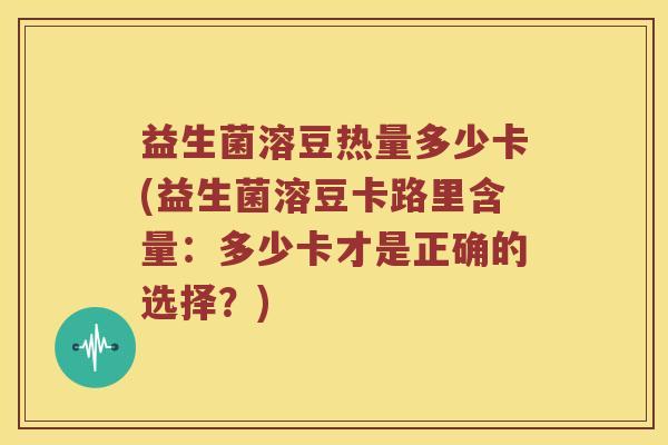 益生菌溶豆热量多少卡(益生菌溶豆卡路里含量：多少卡才是正确的选择？)