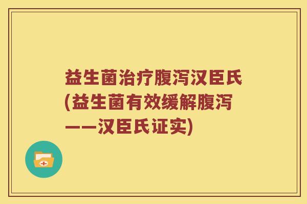 益生菌治疗腹泻汉臣氏(益生菌有效缓解腹泻——汉臣氏证实)