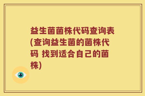 益生菌菌株代码查询表(查询益生菌的菌株代码 找到适合自己的菌株)