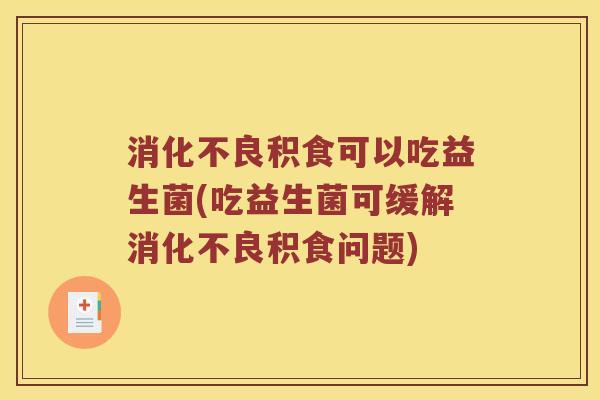 消化不良积食可以吃益生菌(吃益生菌可缓解消化不良积食问题)