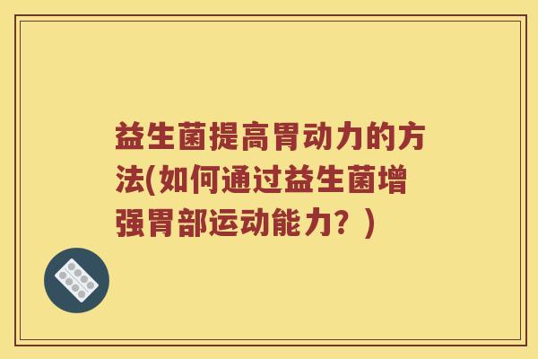 益生菌提高胃动力的方法(如何通过益生菌增强胃部运动能力？)