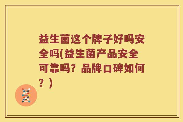益生菌这个牌子好吗安全吗(益生菌产品安全可靠吗？品牌口碑如何？)