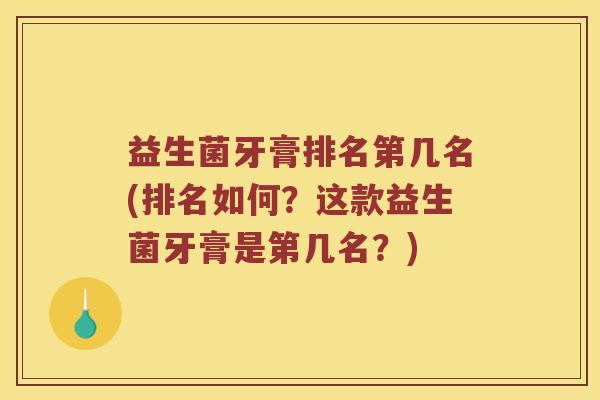 益生菌牙膏排名第几名(排名如何？这款益生菌牙膏是第几名？)