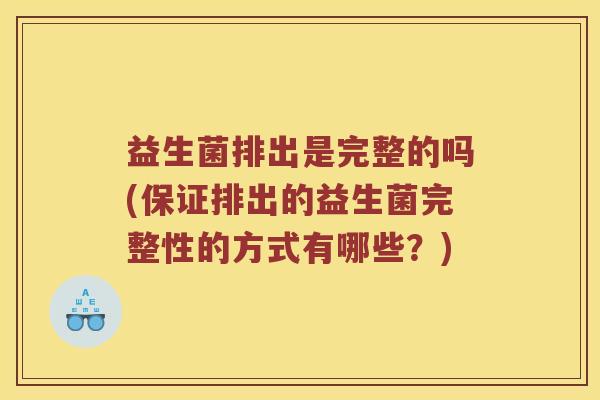 益生菌排出是完整的吗(保证排出的益生菌完整性的方式有哪些？)
