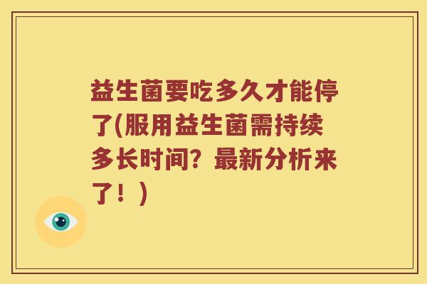 益生菌要吃多久才能停了(服用益生菌需持续多长时间？最新分析来了！)