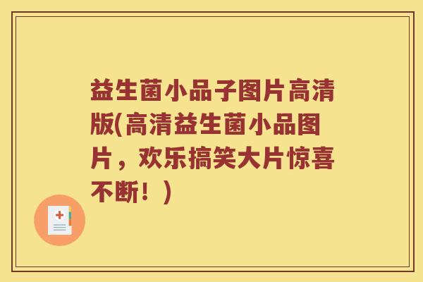 益生菌小品子图片高清版(高清益生菌小品图片，欢乐搞笑大片惊喜不断！)