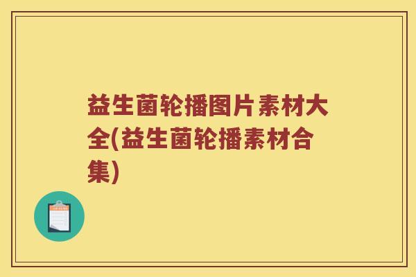 益生菌轮播图片素材大全(益生菌轮播素材合集)