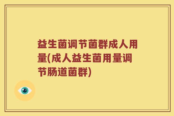 益生菌调节菌群成人用量(成人益生菌用量调节肠道菌群)