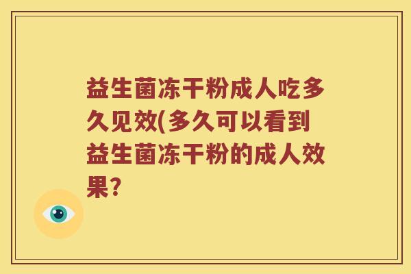 益生菌冻干粉成人吃多久见效(多久可以看到益生菌冻干粉的成人效果？