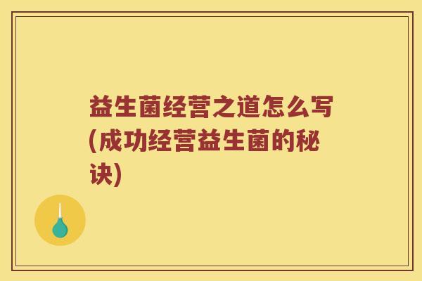 益生菌经营之道怎么写(成功经营益生菌的秘诀)