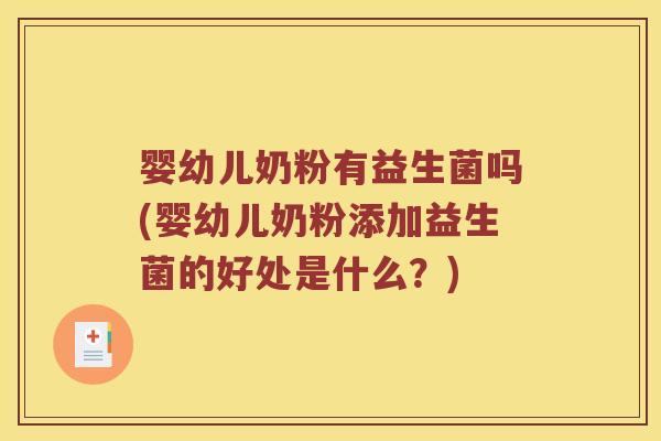 婴幼儿奶粉有益生菌吗(婴幼儿奶粉添加益生菌的好处是什么？)
