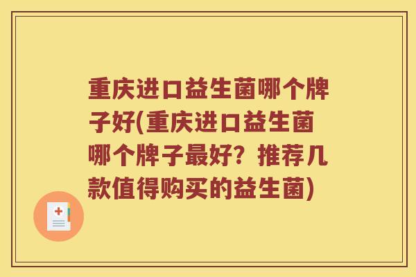 重庆进口益生菌哪个牌子好(重庆进口益生菌哪个牌子最好？推荐几款值得购买的益生菌)