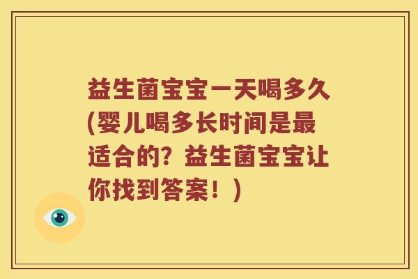 益生菌宝宝一天喝多久(婴儿喝多长时间是最适合的？益生菌宝宝让你找到答案！)