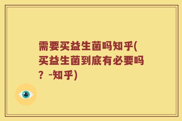 需要买益生菌吗知乎(买益生菌到底有必要吗？-知乎)