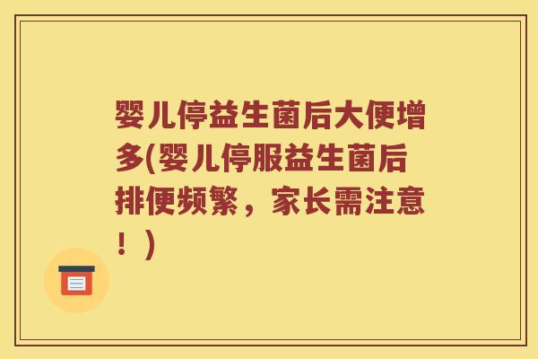 婴儿停益生菌后大便增多(婴儿停服益生菌后排便频繁,家长需注意!) 婴儿停益生菌后大便增多(婴儿停服益生菌后排便频繁,家长需注意!)