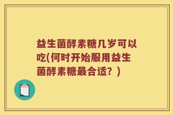 益生菌酵素糖几岁可以吃(何时开始服用益生菌酵素糖合适？)