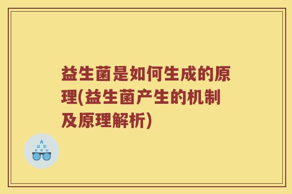 益生菌是如何生成的原理(益生菌产生的机制及原理解析)