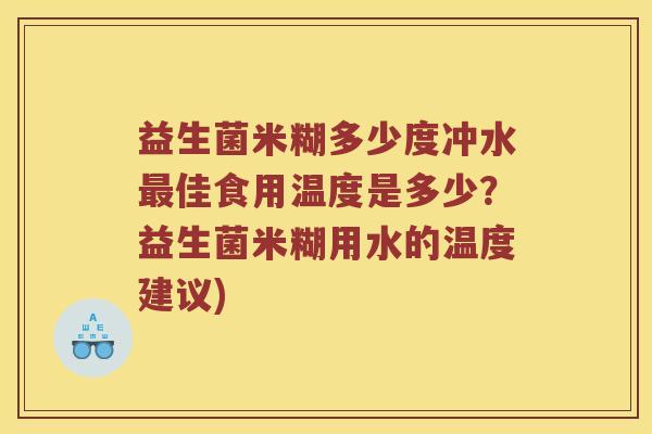 益生菌米糊多少度冲水最佳食用温度是多少？益生菌米糊用水的温度建议)