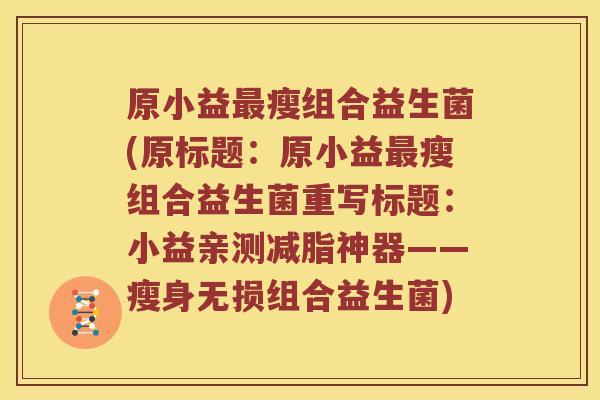 原小益最瘦组合益生菌(原标题：原小益最瘦组合益生菌重写标题：小益亲测减脂神器——瘦身无损组合益生菌)
