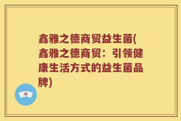 鑫雅之德商贸益生菌(鑫雅之德商贸：引领健康生活方式的益生菌品牌)