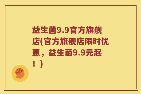 益生菌9.9官方旗舰店(官方旗舰店限时优惠，益生菌9.9元起！)