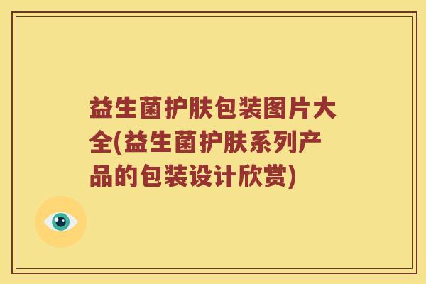 益生菌护肤包装图片大全(益生菌护肤系列产品的包装设计欣赏)