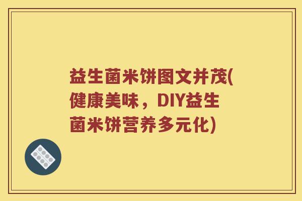 益生菌米饼图文并茂(健康美味，DIY益生菌米饼营养多元化)