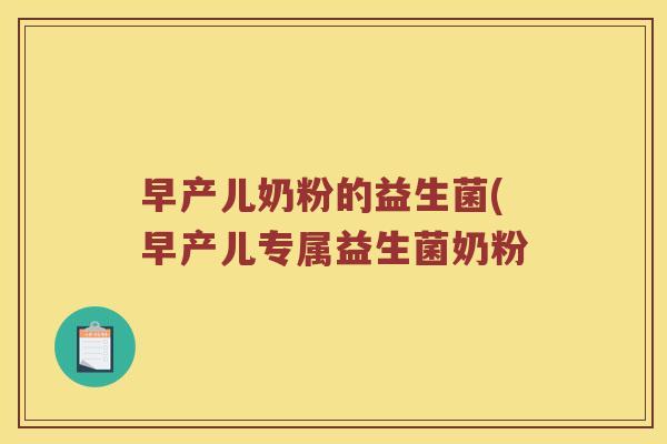 早产儿奶粉的益生菌(早产儿专属益生菌奶粉