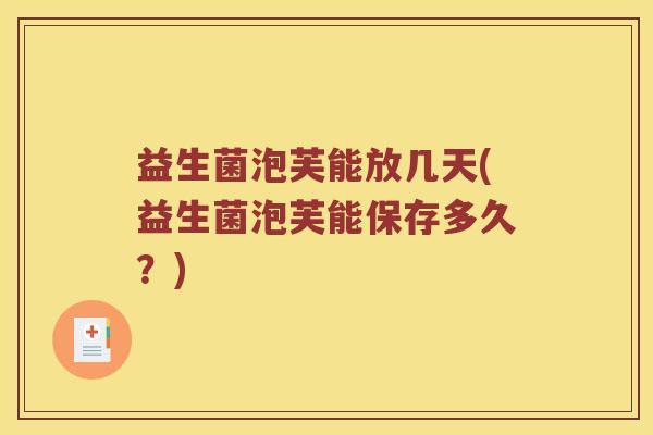 益生菌泡芙能放几天(益生菌泡芙能保存多久？)