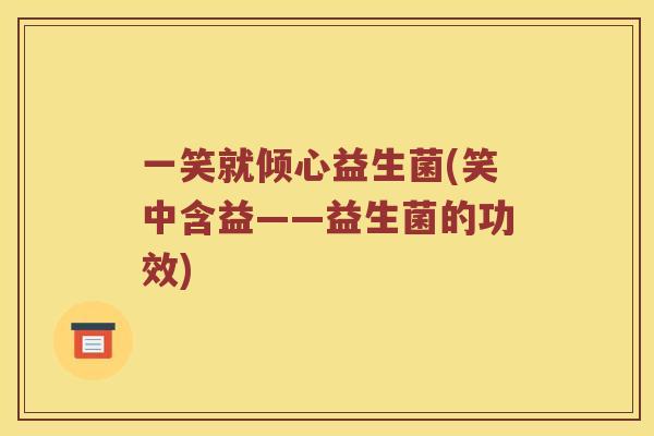 一笑就倾心益生菌(笑中含益——益生菌的功效)
