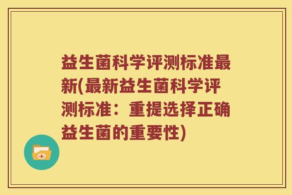 益生菌科学评测标准新(新益生菌科学评测标准:重提选择正确益生菌的重要性) 益生菌科学评测标准新(新益生菌科学评测标准:重提选择正确益生菌的重要性)