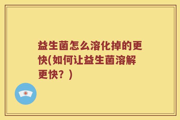 益生菌怎么溶化掉的更快(如何让益生菌溶解更快？)