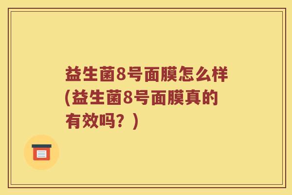 益生菌8号面膜怎么样(益生菌8号面膜真的有效吗？)