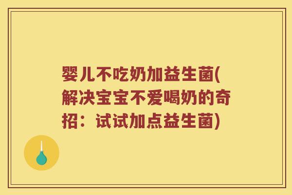 婴儿不吃奶加益生菌(解决宝宝不爱喝奶的奇招：试试加点益生菌)