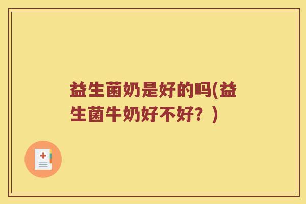 益生菌奶是好的吗(益生菌牛奶好不好？)